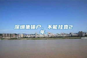深圳集体户，不能挂靠2年。