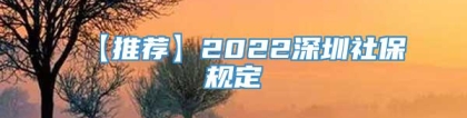 【推荐】2022深圳社保规定
