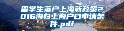留学生落户上海新政策2016海归上海户口申请条件.pdf