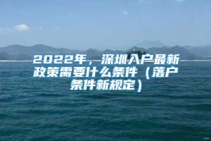 2022年，深圳入户最新政策需要什么条件（落户条件新规定）