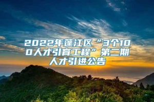 2022年蓬江区“3个100人才引育工程”第二期人才引进公告