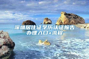 深圳居住证学历认证报告办理入口+流程