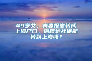 49岁女，夫妻投靠转成上海户口，原籍地社保能转到上海吗？