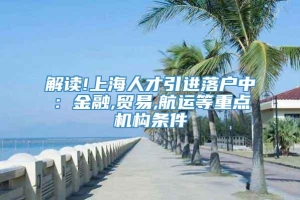 解读!上海人才引进落户中：金融,贸易,航运等重点机构条件