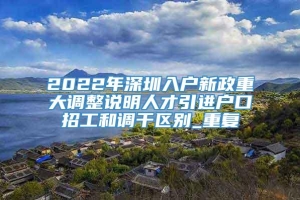 2022年深圳入户新政重大调整说明人才引进户口招工和调干区别_重复