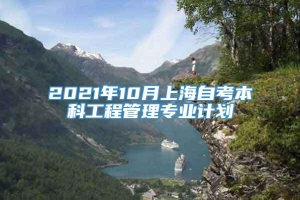 2021年10月上海自考本科工程管理专业计划