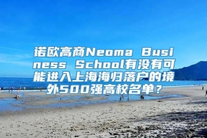诺欧高商Neoma Business School有没有可能进入上海海归落户的境外500强高校名单？