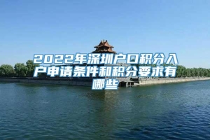 2022年深圳户口积分入户申请条件和积分要求有哪些