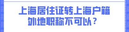 上海积分落户新政策：外地职称不能用于上海居住证转上海户籍？
