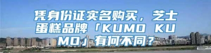 凭身份证实名购买，芝士蛋糕品牌「KUMO KUMO」有何不同？