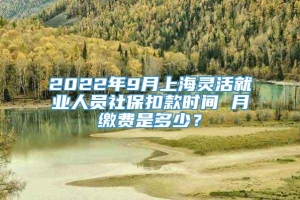 2022年9月上海灵活就业人员社保扣款时间 月缴费是多少？