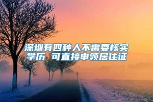 深圳有四种人不需要核实学历 可直接申领居住证