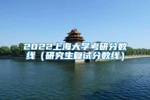 2022上海大学考研分数线（研究生复试分数线）