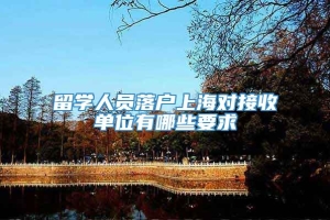 留学人员落户上海对接收单位有哪些要求