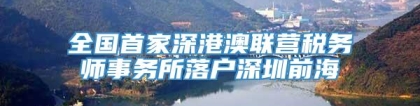 全国首家深港澳联营税务师事务所落户深圳前海