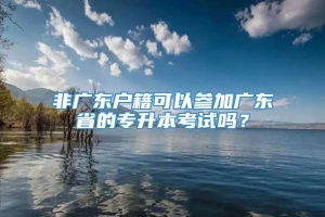 非广东户籍可以参加广东省的专升本考试吗？