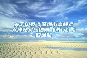 关于印发《深圳市高龄老人津贴实施细则（试行）》的通知