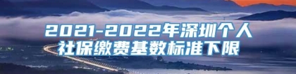 2021-2022年深圳个人社保缴费基数标准下限