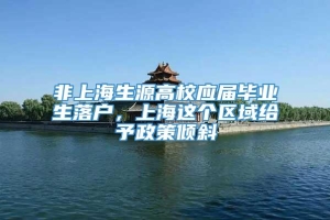 非上海生源高校应届毕业生落户，上海这个区域给予政策倾斜