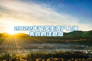 2022年留学生落户上海失败的注意点