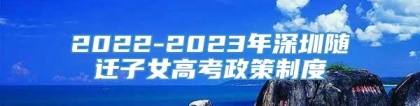 2022-2023年深圳随迁子女高考政策制度