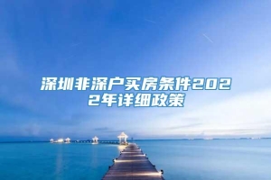 深圳非深户买房条件2022年详细政策