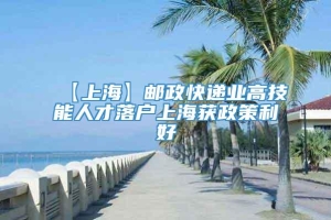 【上海】邮政快递业高技能人才落户上海获政策利好