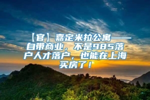 【官】嘉定米拉公寓——自带商业，不是985落户人才落户，也能在上海买房了！