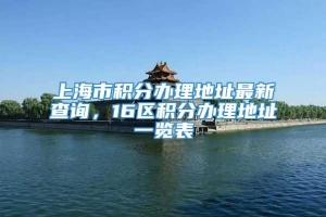 上海市积分办理地址最新查询，16区积分办理地址一览表