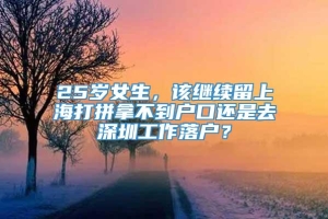 25岁女生，该继续留上海打拼拿不到户口还是去深圳工作落户？