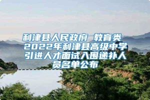 利津县人民政府 教育类 2022年利津县高级中学引进人才面试入围递补人员名单公布