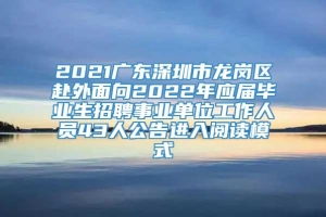 2021广东深圳市龙岗区赴外面向2022年应届毕业生招聘事业单位工作人员43人公告进入阅读模式