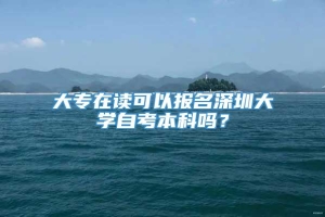 大专在读可以报名深圳大学自考本科吗？