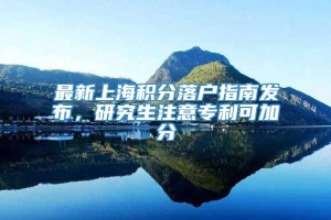 最新上海积分落户指南发布，研究生注意专利可加分