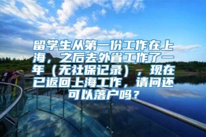 留学生从第一份工作在上海，之后去外省工作了一年（无社保记录），现在已返回上海工作，请问还可以落户吗？