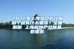 2022年上海落户对社保和个税有什么要求？全面解析 上海居转户社保基数要求
