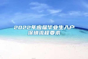 2022年应届毕业生入户深圳流程要求