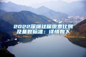 2022深圳社保缴费比例及基数标准：详情如下