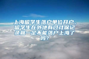 上海留学生落户单位开户，留学生在外地有过社保记录就一定不能落户上海了吗？
