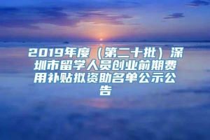 2019年度（第二十批）深圳市留学人员创业前期费用补贴拟资助名单公示公告