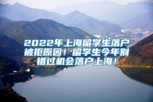 2022年上海留学生落户被拒原因！留学生今年别错过机会落户上海！