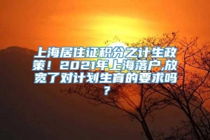上海居住证积分之计生政策！2021年上海落户,放宽了对计划生育的要求吗？