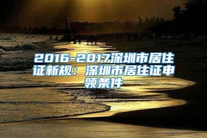2016-2017深圳市居住证新规：深圳市居住证申领条件