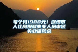 每个月1980元！深圳市人社局提醒失业人员申领失业保险金