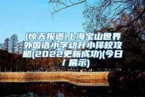 (惊天报道)上海宝山世界外国语小学幼升小择校攻略(2022更新成功)(今日／展示)