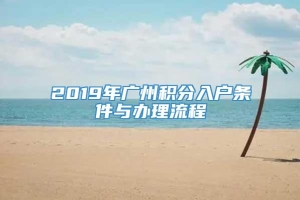 2019年广州积分入户条件与办理流程