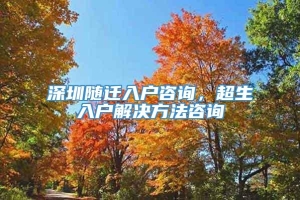 深圳随迁入户咨询，超生入户解决方法咨询
