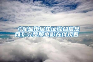 《深圳市居住证综合信息网》完整版电影在线观看