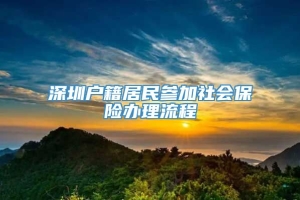 深圳户籍居民参加社会保险办理流程