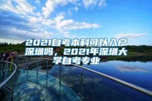 2021自考本科可以入户深圳吗，2021年深圳大学自考专业